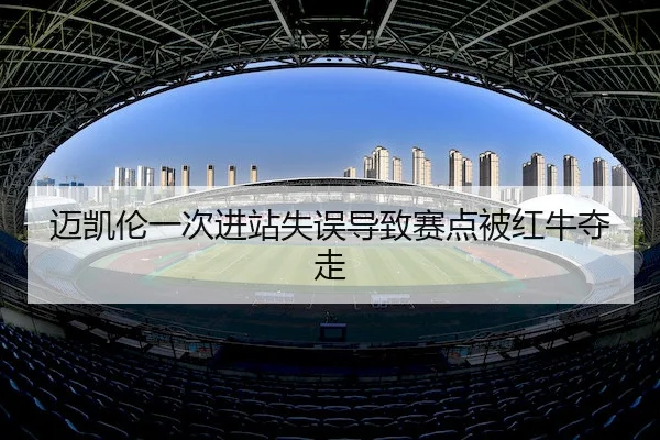 迈凯伦一次进站失误导致赛点被红牛夺走